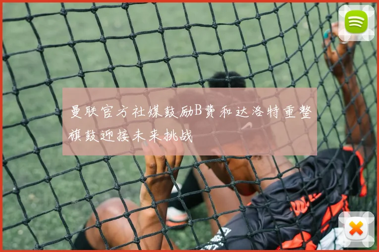 曼联官方社媒鼓励B费和达洛特重整旗鼓迎接未来挑战