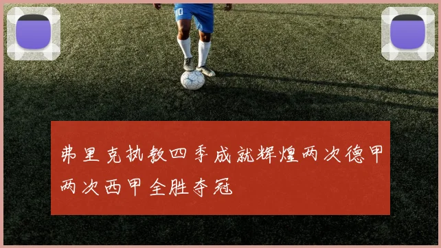 弗里克执教四季成就辉煌两次德甲两次西甲全胜夺冠