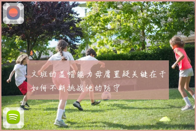 文班的盖帽能力毋庸置疑关键在于如何不断挑战他的防守