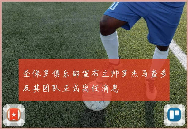 圣保罗俱乐部宣布主帅罗杰马查多及其团队正式离任消息